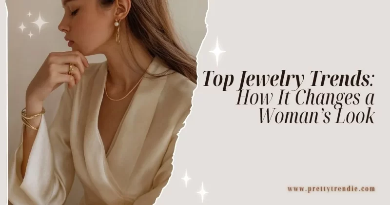 Top Jewelry Trends 2025: How It Changes a Woman’s Look